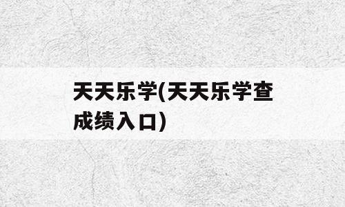 天天乐学(天天乐学查成绩入口)