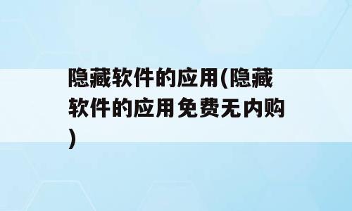 隐藏软件的应用(隐藏软件的应用免费无内购)