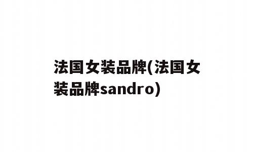 法国女装品牌(法国女装品牌sandro)