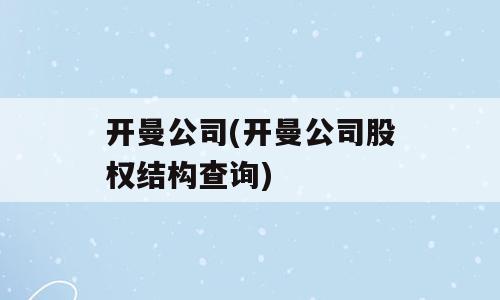 开曼公司(开曼公司股权结构查询)