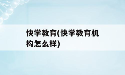 快学教育(快学教育机构怎么样)