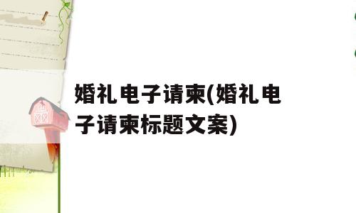 婚礼电子请柬(婚礼电子请柬标题文案)