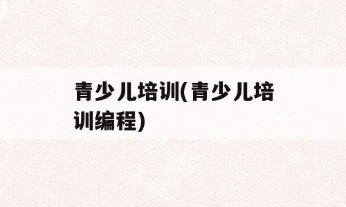 青少儿培训(青少儿培训编程)