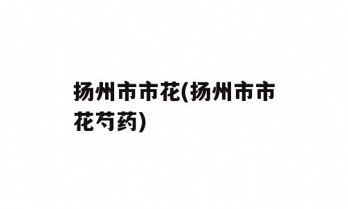 扬州市市花(扬州市市花芍药)