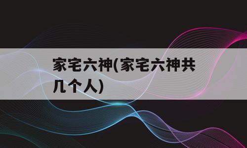 家宅六神(家宅六神共几个人)