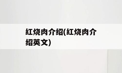 红烧肉介绍(红烧肉介绍英文)