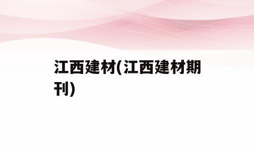 江西建材(江西建材期刊)