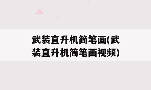 武装直升机简笔画(武装直升机简笔画视频)