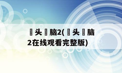 槑头槑脑2(槑头槑脑2在线观看完整版)