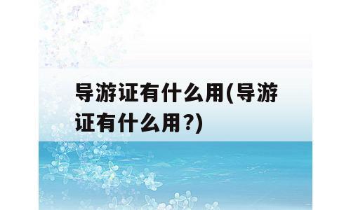 导游证有什么用(导游证有什么用?)