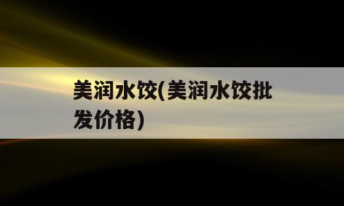 美润水饺(美润水饺批发价格)