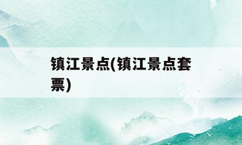 镇江景点(镇江景点套票)