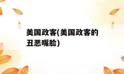 美国政客(美国政客的丑恶嘴脸)
