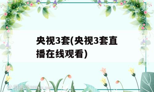 央视3套(央视3套直播在线观看)
