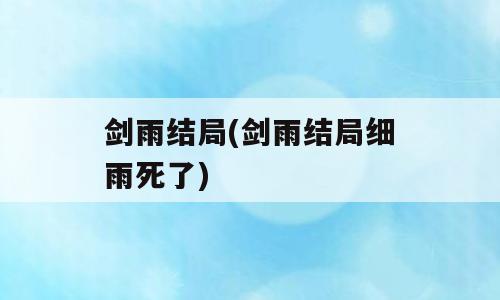 剑雨结局(剑雨结局细雨死了)
