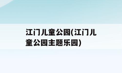 江门儿童公园(江门儿童公园主题乐园)