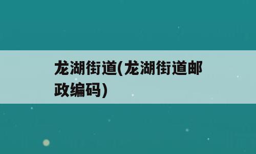 龙湖街道(龙湖街道邮政编码)