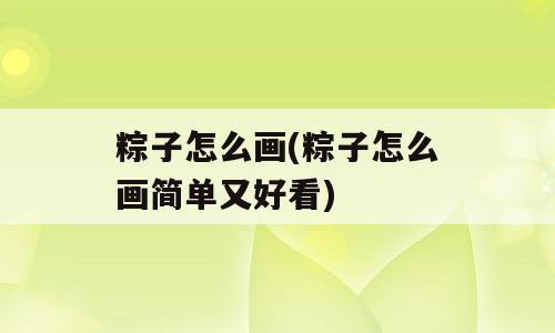 粽子怎么画(粽子怎么画简单又好看)