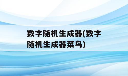 数字随机生成器(数字随机生成器菜鸟)