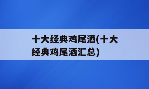 十大经典鸡尾酒(十大经典鸡尾酒汇总)