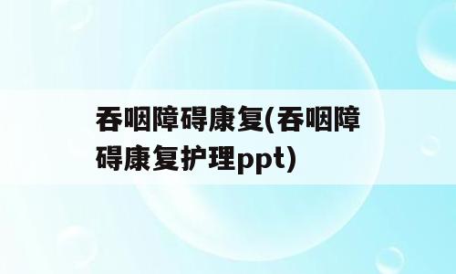 吞咽障碍康复(吞咽障碍康复护理ppt)