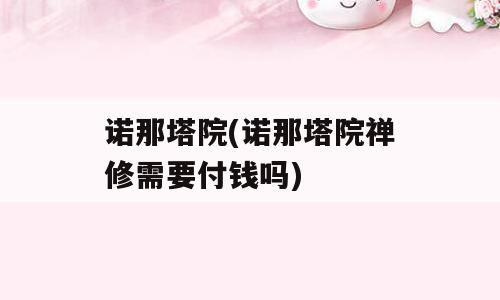 诺那塔院(诺那塔院禅修需要付钱吗)