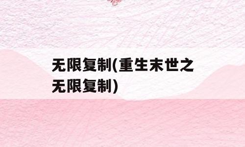 无限复制(重生末世之无限复制)