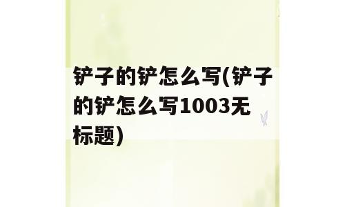 铲子的铲怎么写(铲子的铲怎么写1003无标题)