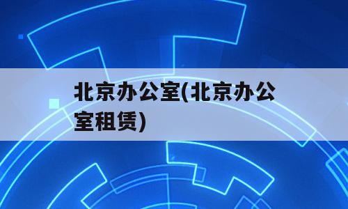 北京办公室(北京办公室租赁)