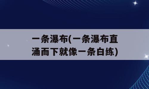 一条瀑布(一条瀑布直涌而下就像一条白练)