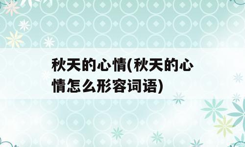 秋天的心情(秋天的心情怎么形容词语)