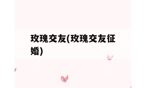 玫瑰交友(玫瑰交友征婚)