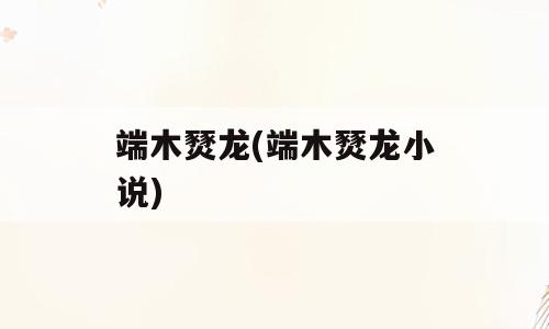 端木燹龙(端木燹龙小说)