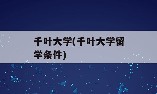 千叶大学(千叶大学留学条件)