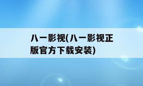 八一影视(八一影视正版官方下载安装)