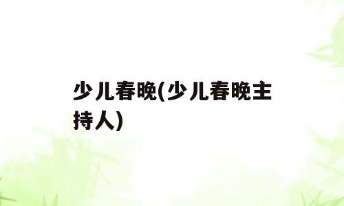 少儿春晚(少儿春晚主持人)