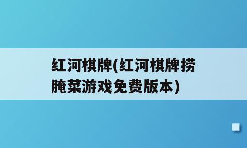 红河棋牌(红河棋牌捞腌菜游戏免费版本)