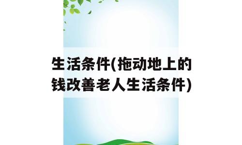 生活条件(拖动地上的钱改善老人生活条件)