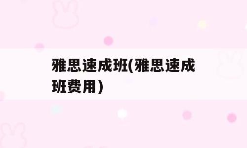 雅思速成班(雅思速成班费用)