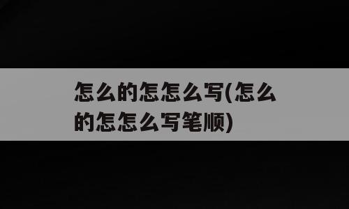 怎么的怎怎么写(怎么的怎怎么写笔顺)