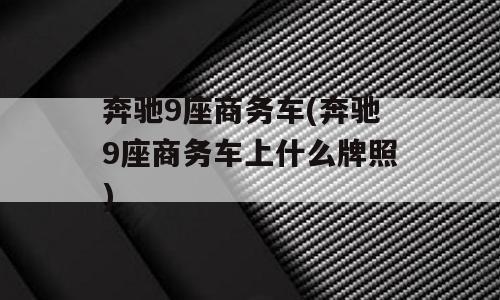 奔驰9座商务车(奔驰9座商务车上什么牌照)