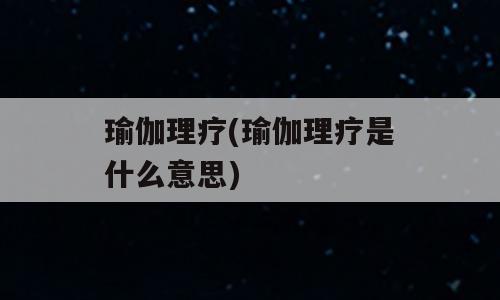 瑜伽理疗(瑜伽理疗是什么意思)
