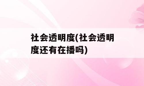 社会透明度(社会透明度还有在播吗)