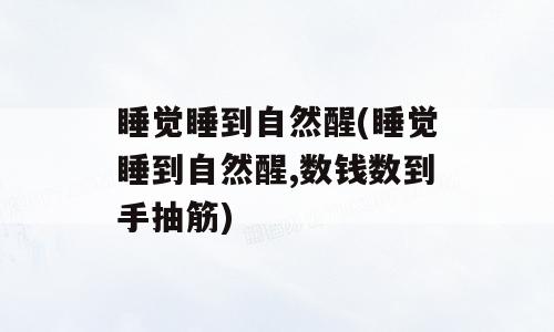 睡觉睡到自然醒(睡觉睡到自然醒,数钱数到手抽筋)