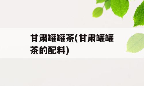 甘肃罐罐茶(甘肃罐罐茶的配料)