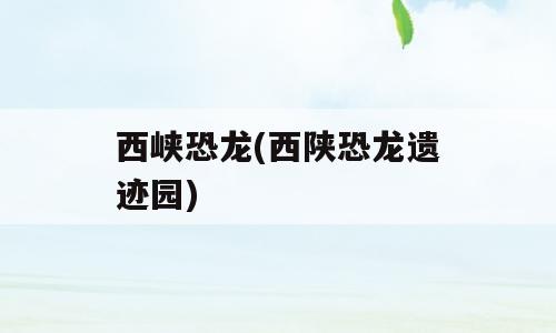 西峡恐龙(西陕恐龙遗迹园)