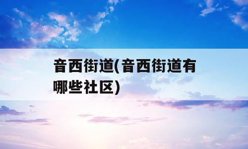 音西街道(音西街道有哪些社区)