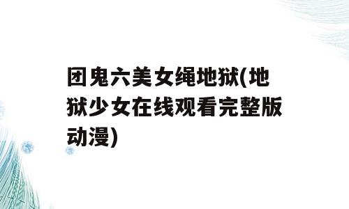 团鬼六美女绳地狱(地狱少女在线观看完整版动漫)