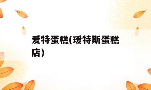 爱特蛋糕(瑷特斯蛋糕店)