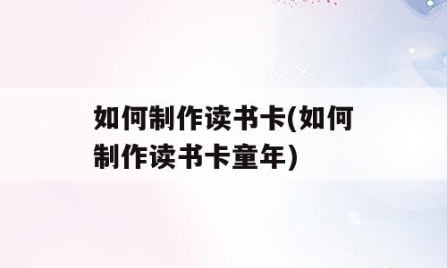 如何制作读书卡(如何制作读书卡童年)